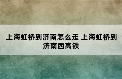 上海虹桥到济南怎么走 上海虹桥到济南西高铁